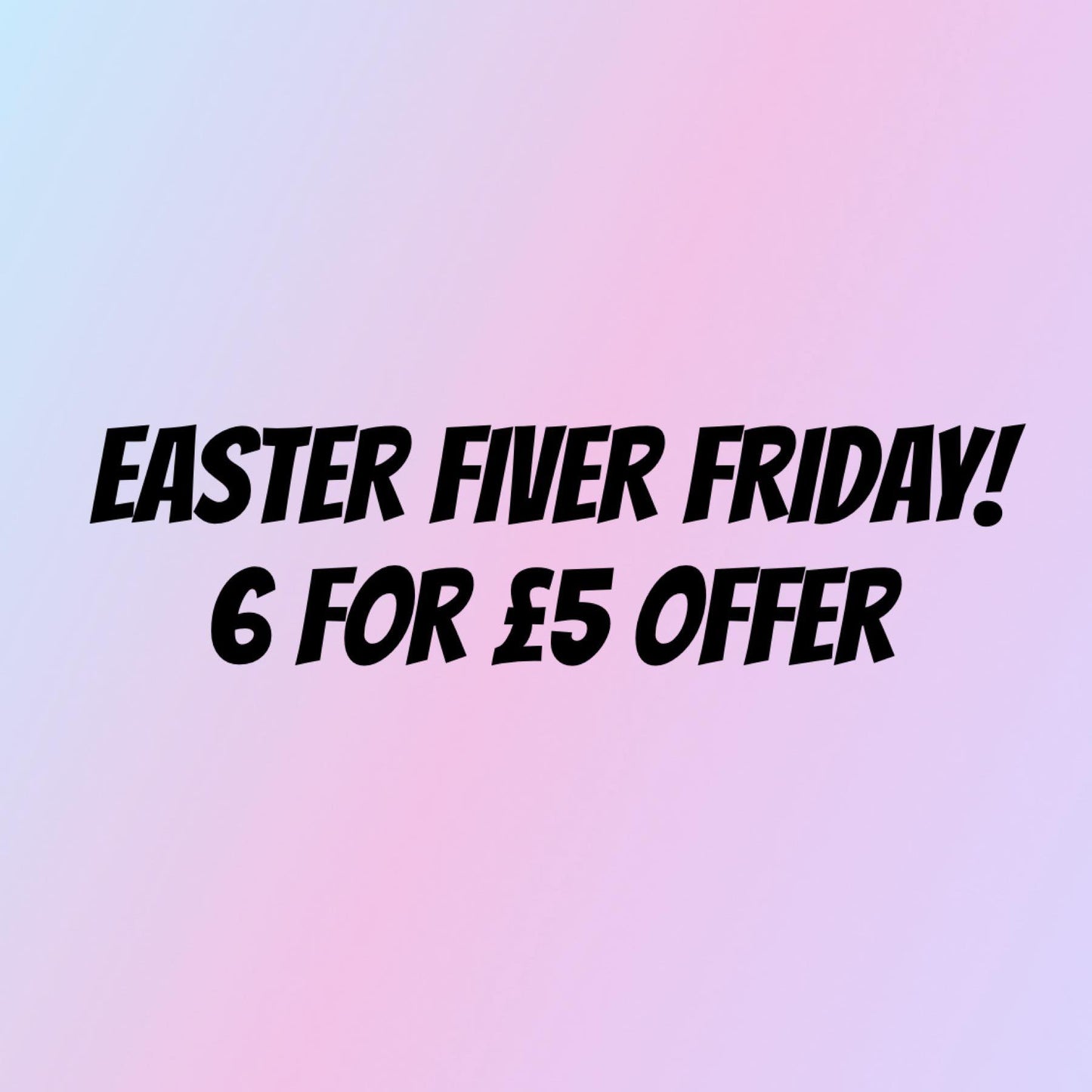 EASTER FIVER FRIDAY - 6 BAGS FOR £5!